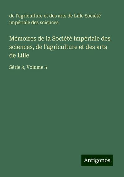 Mémoires de la Société impériale des sciences, de l’agriculture et des arts de Lille