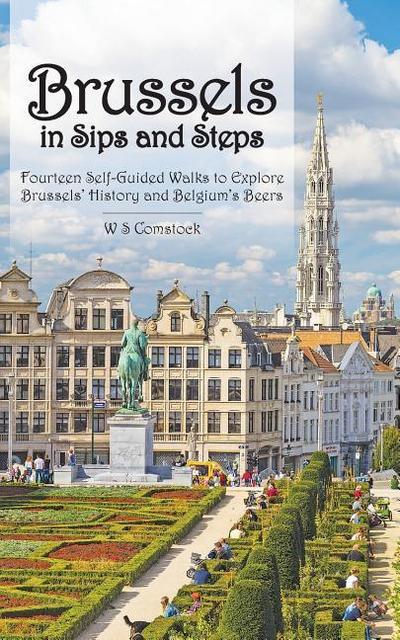 Brussels in Sips and Steps: Fourteen Self-Guided Walks to Explore Brussels’ History and Belgium’s Beers