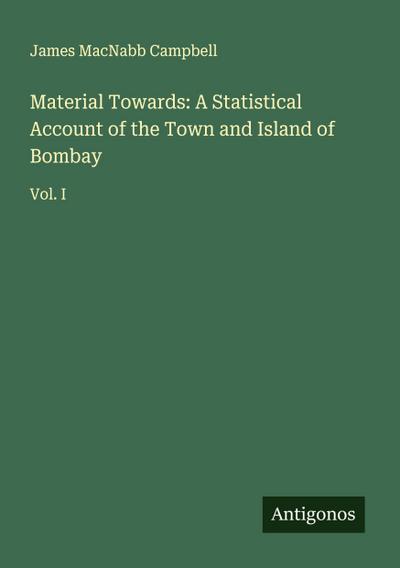 Material Towards: A Statistical Account of the Town and Island of Bombay