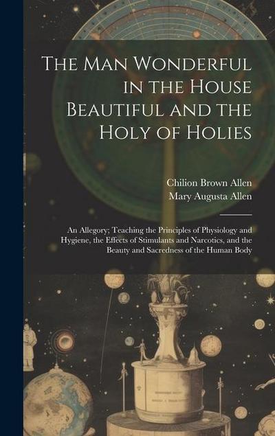 The Man Wonderful in the House Beautiful and the Holy of Holies: An Allegory; Teaching the Principles of Physiology and Hygiene, the Effects of Stimul