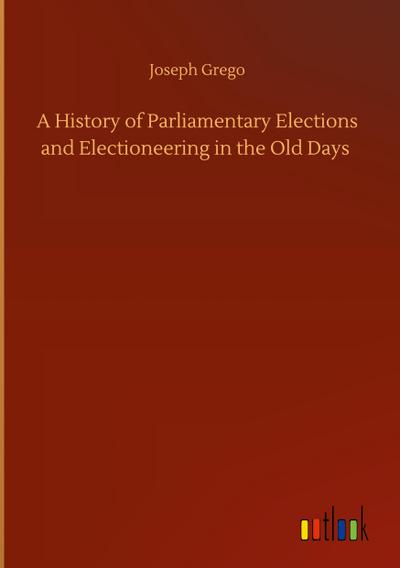 A History of Parliamentary Elections and Electioneering in the Old Days