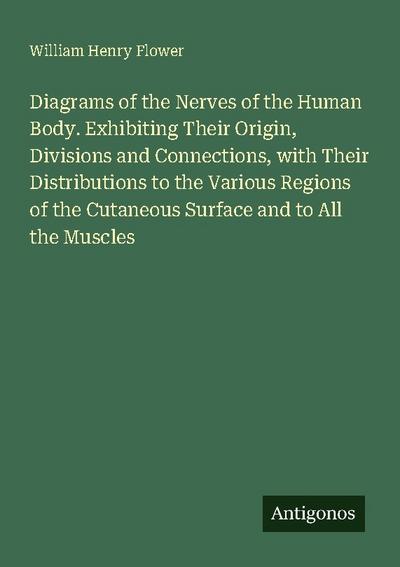 Diagrams of the Nerves of the Human Body. Exhibiting Their Origin, Divisions and Connections, with Their Distributions to the Various Regions of the Cutaneous Surface and to All the Muscles