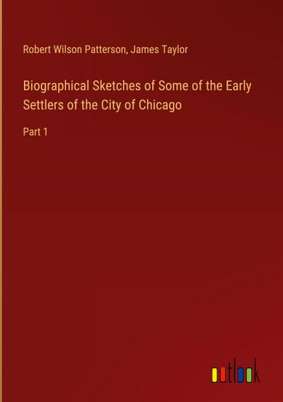 Biographical Sketches of Some of the Early Settlers of the City of Chicago