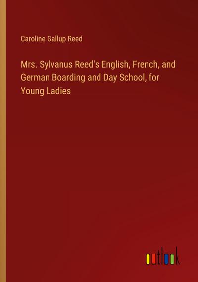 Mrs. Sylvanus Reed’s English, French, and German Boarding and Day School, for Young Ladies