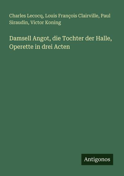 Damsell Angot, die Tochter der Halle, Operette in drei Acten