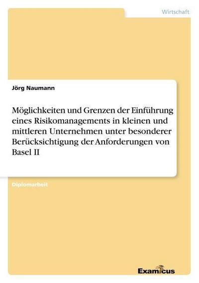 Möglichkeiten und Grenzen der Einführung eines Risikomanagements in kleinen und mittleren Unternehmen unter besonderer Berücksichtigung der Anforderungen von Basel II