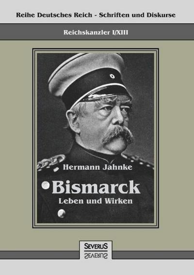 Reichskanzler Otto von Bismarck - Sein Leben und Wirken