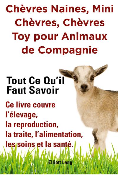 Chèvres naines, mini chèvres, chèvres toy pour animaux de compagnie. Tout ce qu’il faut savoir. Ce livre couvre l’élevage, la reproduction, la traite, l’alimentation, les soins et la santé.