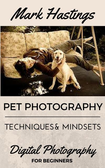 Pet Photography Techniques And Mindsets (Digital Photography for Beginners, #1)