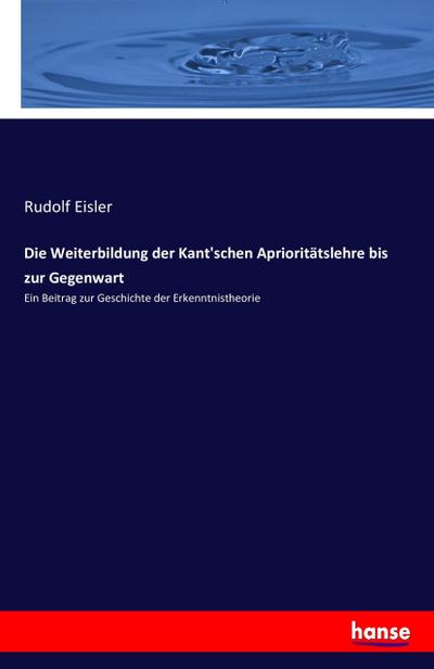 Die Weiterbildung der Kant'schen Aprioritätslehre bis zur Gegenwart - Rudolf Eisler