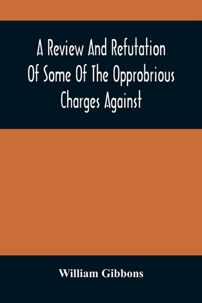 A Review And Refutation Of Some Of The Opprobrious Charges Against The Society Of Friends, As Exhibited In A Pamphlet Called "A Declaration," &C., Published By Order Of The Yearly Meeting Of Orthodox Friends (So Called) Which Was Held In Philadelphia In T