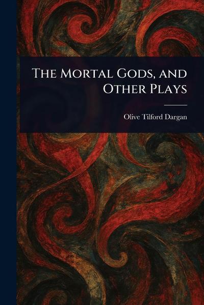 The Mortal Gods, and Other Plays