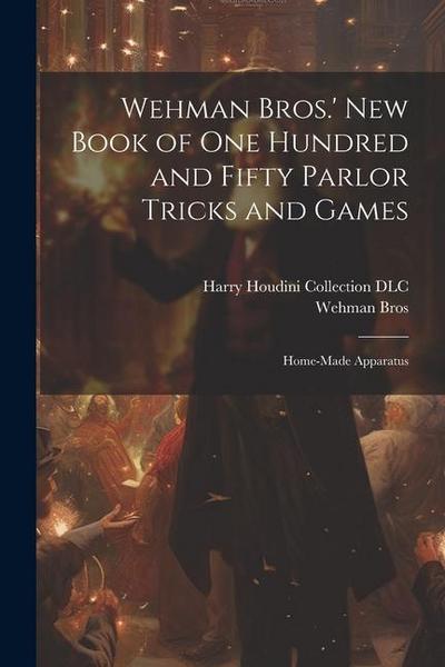 Wehman Bros.’ New Book of One Hundred and Fifty Parlor Tricks and Games: Home-made Apparatus