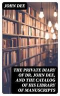 The Private Diary of Dr. John Dee, and the Catalog of His Library of Manuscripts
