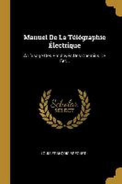 Manuel De La Télégraphie Électrique: À L’usage Des Employés Des Chemins De Fer...