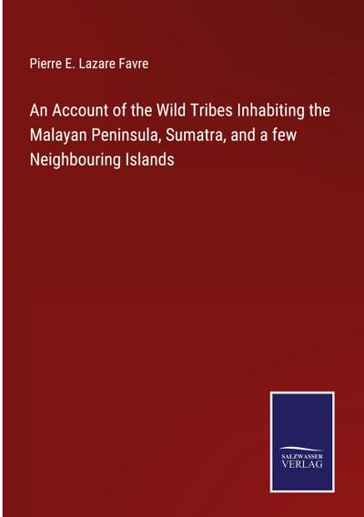 An Account of the Wild Tribes Inhabiting the Malayan Peninsula, Sumatra, and a few Neighbouring Islands