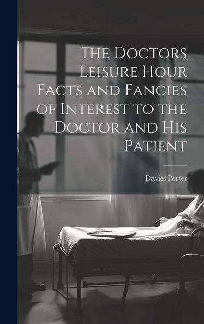 The Doctors Leisure Hour Facts and Fancies of Interest to the Doctor and his Patient