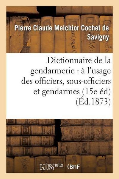 Dictionnaire de la Gendarmerie: À l’Usage Des Officiers, Sous-Officiers Et Gendarmes (15e Édition)