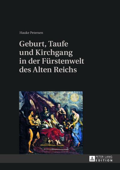 Geburt, Taufe und Kirchgang in der Fürstenwelt des Alten Reichs