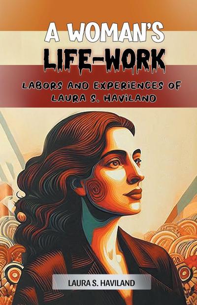 A Woman’s Life-Work Labors and Experiences of Laura S. Haviland