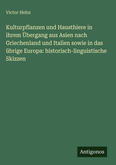 Kulturpflanzen und Hausthiere in ihrem Übergang aus Asien nach Griechenland und Italien sowie in das übrige Europa: historisch-linguistische Skizzen