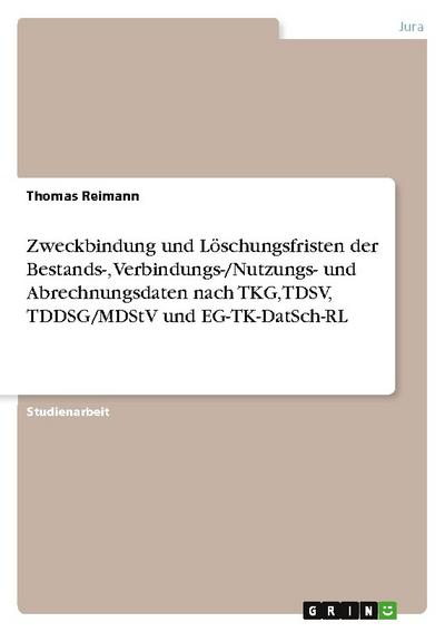 Zweckbindung und Löschungsfristen der Bestands-, Verbindungs-/Nutzungs- und Abrechnungsdaten nach TKG, TDSV, TDDSG/MDStV und EG-TK-DatSch-RL - Thomas Reimann