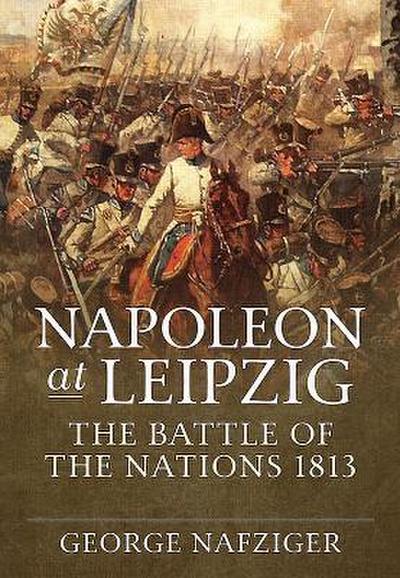 Napoleon at Leipzig: The Battle of the Nations 1813
