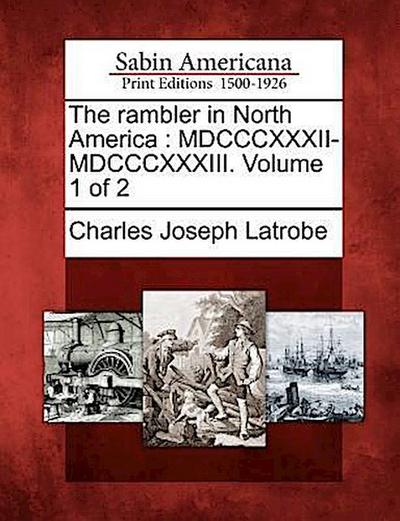 The Rambler in North America: MDCCCXXXII-MDCCCXXXIII. Volume 1 of 2