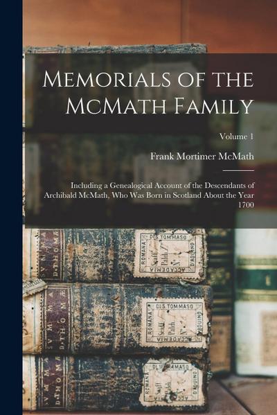 Memorials of the McMath Family; Including a Genealogical Account of the Descendants of Archibald McMath, who was Born in Scotland About the Year 1700; Volume 1