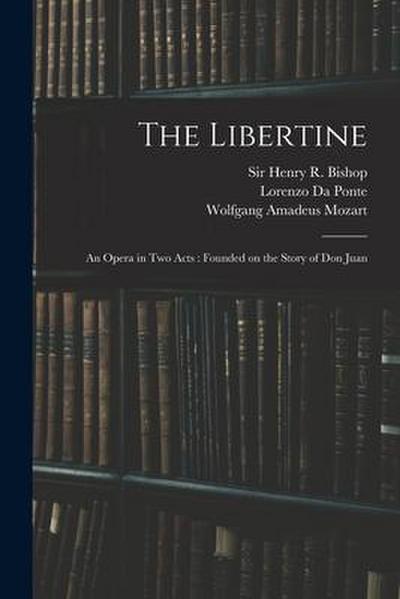 The Libertine: an Opera in Two Acts: Founded on the Story of Don Juan