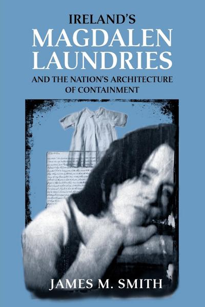 Ireland’s Magdalen Laundries and the Nation’s Architecture of Containment
