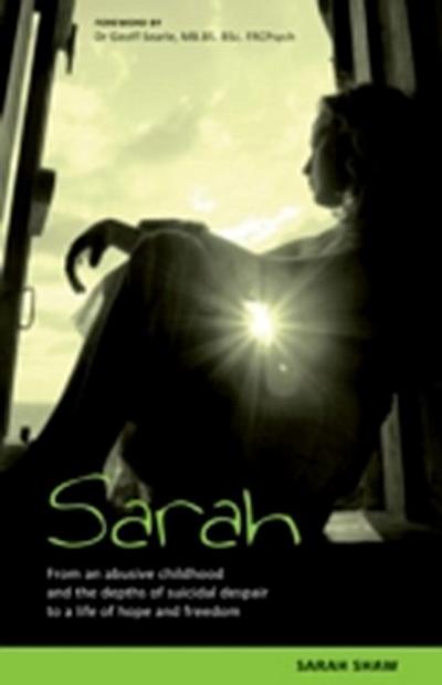 Sarah : From an abusive childhood and the depths of suicidal despair to a life of hope and freedom