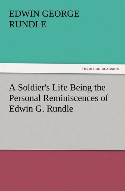 A Soldier’s Life Being the Personal Reminiscences of Edwin G.Rundle