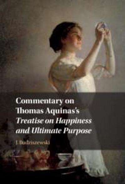 Commentary on Thomas Aquinas’s Treatise on Happiness and Ultimate Purpose