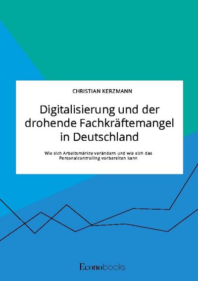 Digitalisierung und der drohende Fachkräftemangel in Deutschland. Wie sich Arbeitsmärkte verändern und wie sich das Personalcontrolling vorbereiten kann