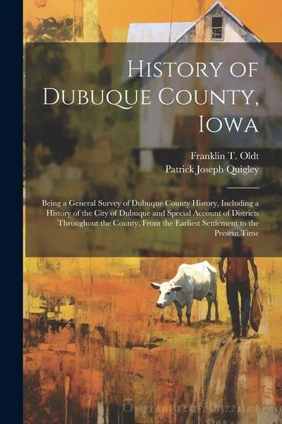 History of Dubuque County, Iowa; Being a General Survey of Dubuque County History, Including a History of the City of Dubuque and Special Account of D