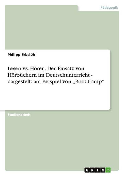 Lesen vs. Hören. Der Einsatz von Hörbüchern im Deutschunterricht - dargestellt am Beispiel von "Boot Camp"