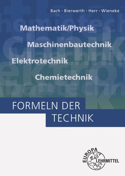 Formeln der Technik: Mathematik/Physik, Maschinenbautechnik, Elektrotechnik, Chemietechnik