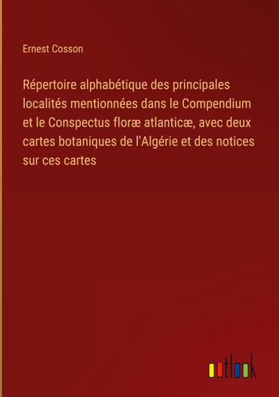 Répertoire alphabétique des principales localités mentionnées dans le Compendium et le Conspectus floræ atlanticæ, avec deux cartes botaniques de l’Algérie et des notices sur ces cartes