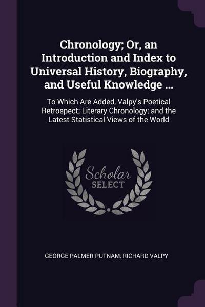 Chronology; Or, an Introduction and Index to Universal History, Biography, and Useful Knowledge ...