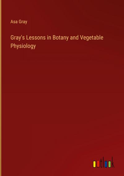 Gray’s Lessons in Botany and Vegetable Physiology