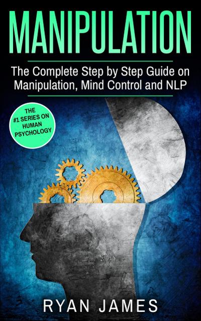 Manipulation : The Complete Step-by-Step Guide on Manipulation, Mind Control, and NLP (Manipulation Series, #3)