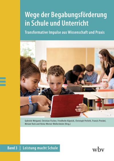 Wege der Begabungsförderung in Schule und Unterricht: Transformative Impulse aus Wissenschaft und Praxis (Leistung macht Schule)