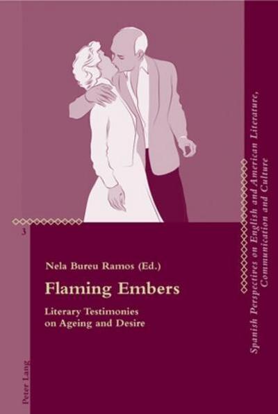 Flaming Embers: Literary Testimonies on Ageing and Desire (Critical Perspectives on English and American Literature, Communication and Culture, Band 3)