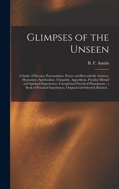 Glimpses of the Unseen [microform]: a Study of Dreams, Premonitions, Prayer and Remarkable Answers, Hypnotism, Spiritualism, Telepathy, Apparitions, P
