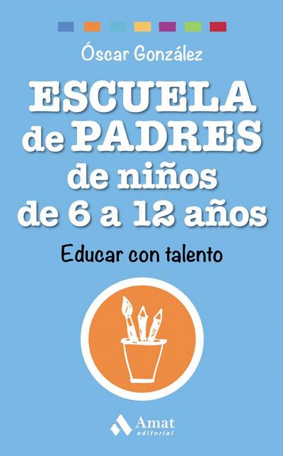 Escuela de padres de niños de 6 a 12 años : educar con talento