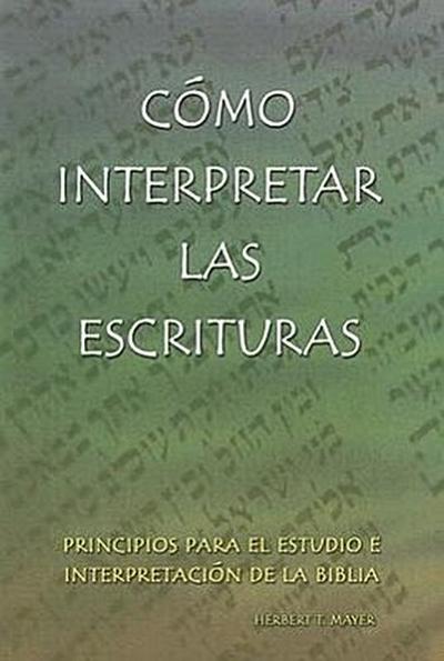 Como Interpretar las Escrituras: Principios Para el Estudio E Interpretacion de la Biblia = Interpreting the Holy Scriptures