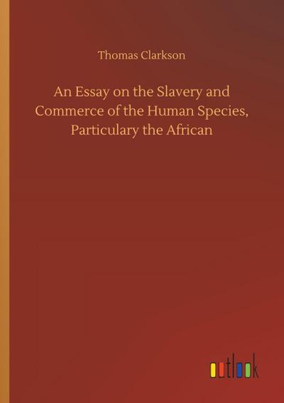 An Essay on the Slavery and Commerce of the Human Species, Particulary the African