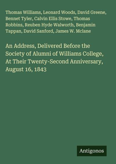 An Address, Delivered Before the Society of Alumni of Williams College, At Their Twenty-Second Anniversary, August 16, 1843