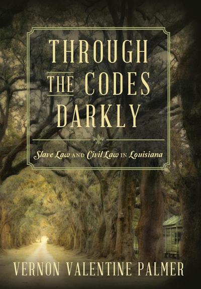 Through the Codes Darkly: Slave Law and Civil Law in Louisiana